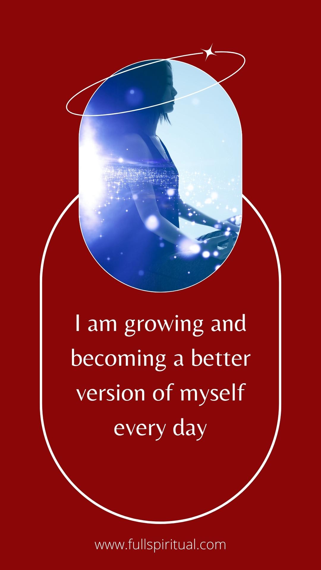 i am growing and becoming a better version of myself everyday