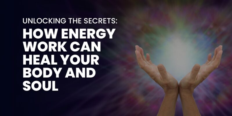 How Energy Work Can Heal Your Body and Soul