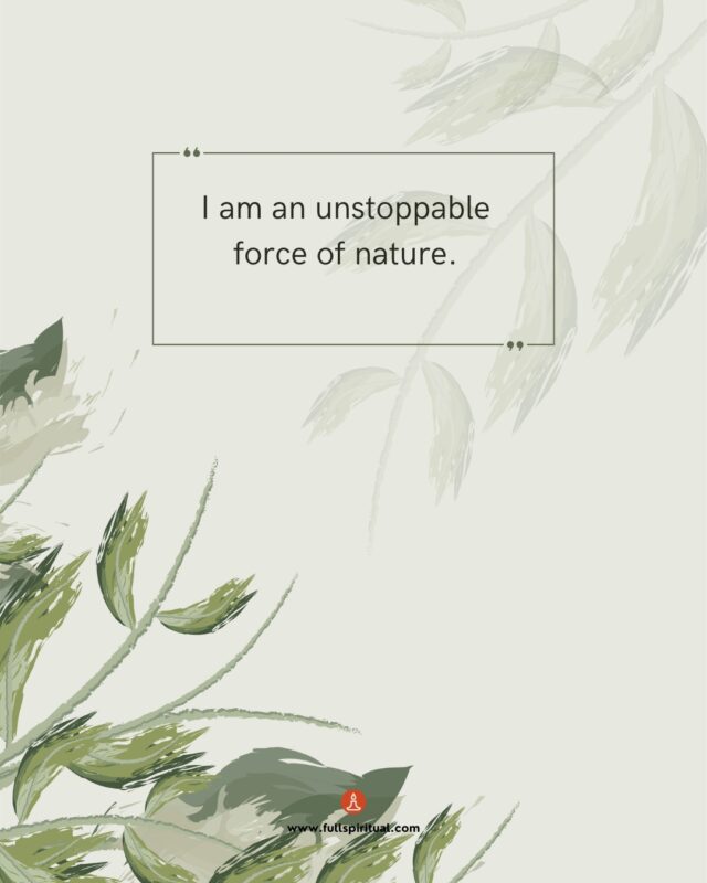 I am an unstoppable force of nature.