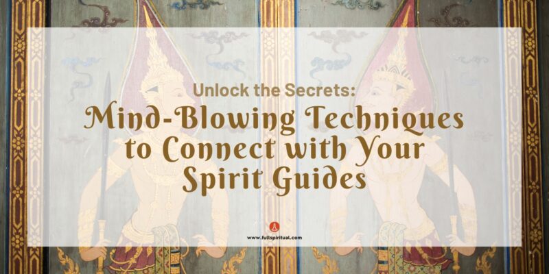 Mind Blowing Techniques to Connect with Your Spirit Guides