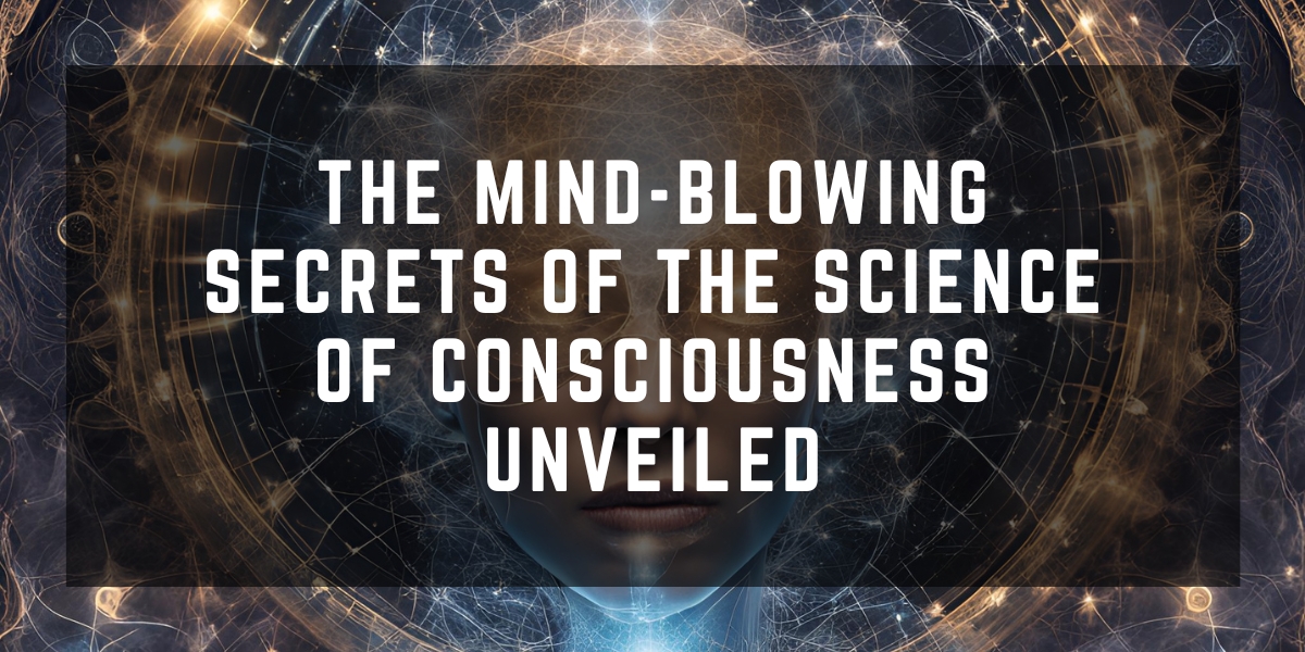 The Mind Blowing Secrets of the Science of Consciousness Unveiled 2